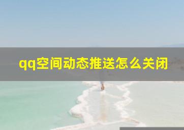 qq空间动态推送怎么关闭