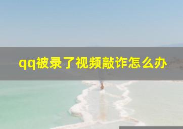 qq被录了视频敲诈怎么办