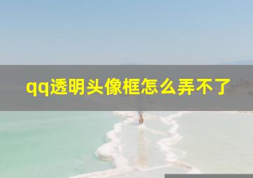 qq透明头像框怎么弄不了