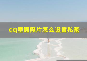 qq里面照片怎么设置私密