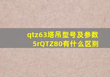 qtz63塔吊型号及参数5rQTZ80有什么区别