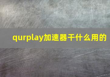 qurplay加速器干什么用的