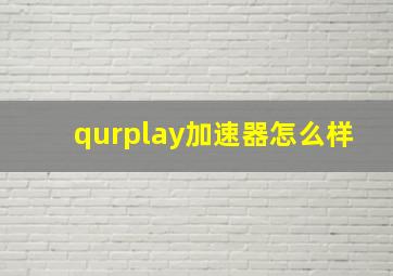 qurplay加速器怎么样