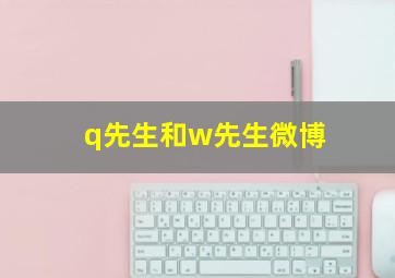 q先生和w先生微博