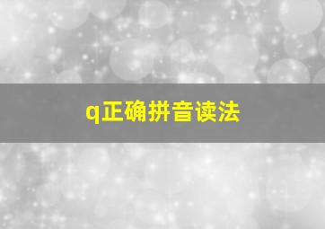 q正确拼音读法