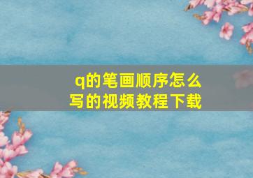 q的笔画顺序怎么写的视频教程下载