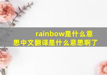 rainbow是什么意思中文翻译是什么意思啊了