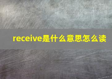 receive是什么意思怎么读