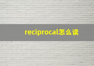 reciprocal怎么读