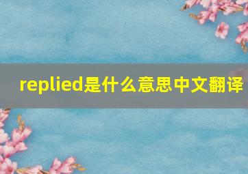 replied是什么意思中文翻译