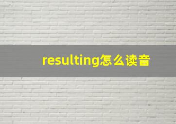 resulting怎么读音