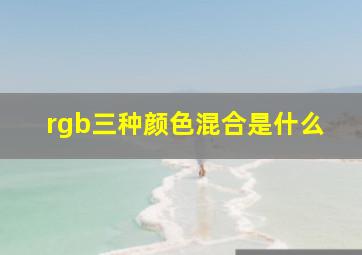 rgb三种颜色混合是什么