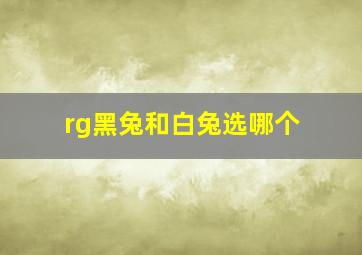 rg黑兔和白兔选哪个