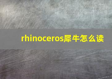 rhinoceros犀牛怎么读