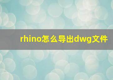 rhino怎么导出dwg文件