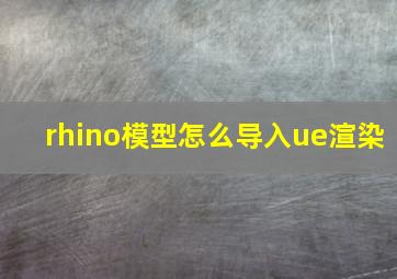 rhino模型怎么导入ue渲染