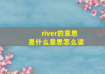 river的意思是什么意思怎么读