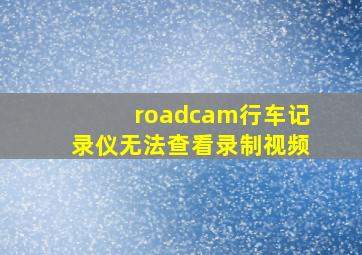 roadcam行车记录仪无法查看录制视频