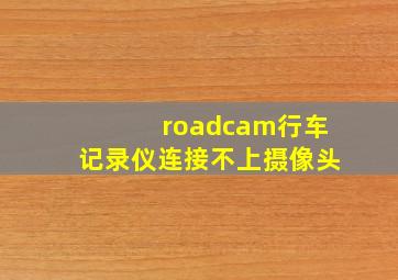 roadcam行车记录仪连接不上摄像头