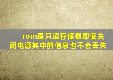 rom是只读存储器即使关闭电源其中的信息也不会丢失