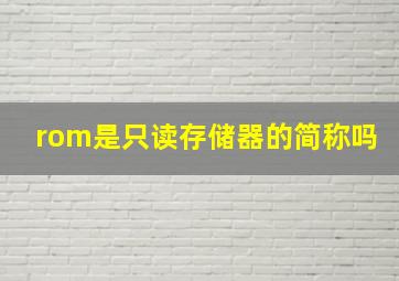 rom是只读存储器的简称吗