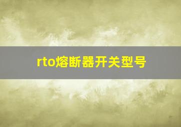 rto熔断器开关型号