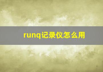 runq记录仪怎么用