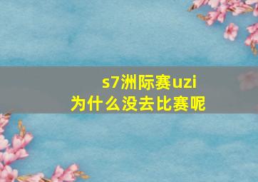 s7洲际赛uzi为什么没去比赛呢