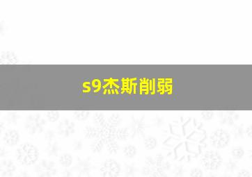 s9杰斯削弱