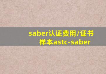 saber认证费用/证书样本astc-saber