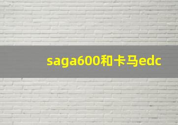 saga600和卡马edc