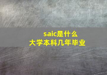 saic是什么大学本科几年毕业