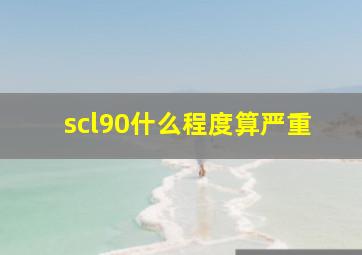 scl90什么程度算严重