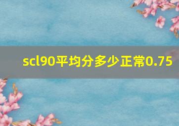 scl90平均分多少正常0.75