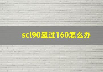 scl90超过160怎么办