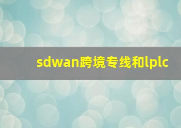 sdwan跨境专线和lplc