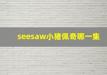 seesaw小猪佩奇哪一集