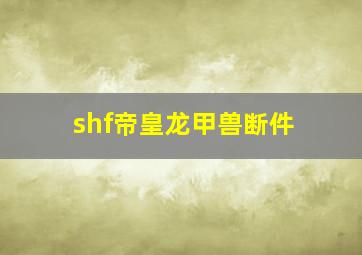 shf帝皇龙甲兽断件