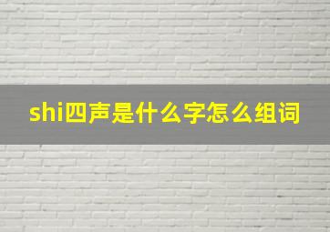 shi四声是什么字怎么组词