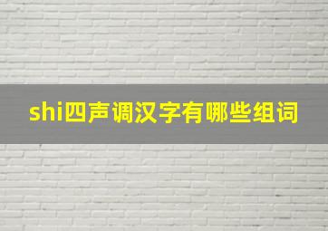 shi四声调汉字有哪些组词