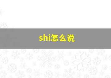 shi怎么说