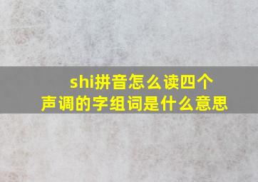 shi拼音怎么读四个声调的字组词是什么意思