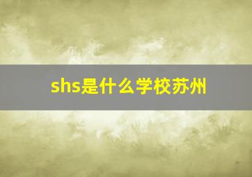 shs是什么学校苏州