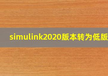 simulink2020版本转为低版本