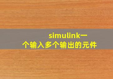 simulink一个输入多个输出的元件