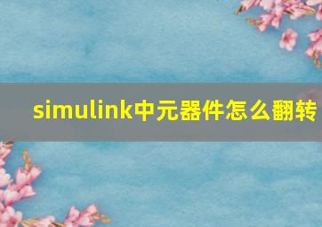 simulink中元器件怎么翻转