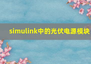 simulink中的光伏电源模块