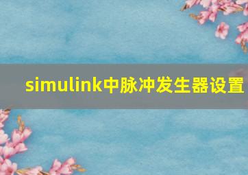 simulink中脉冲发生器设置