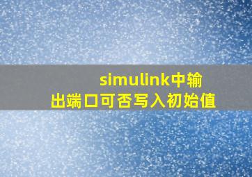 simulink中输出端口可否写入初始值