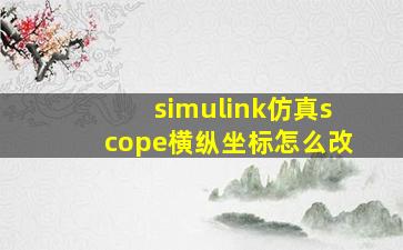 simulink仿真scope横纵坐标怎么改